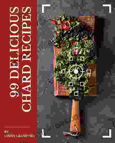 99 Delicious Chard Recipes: A One Of A Kind Chard Cookbook