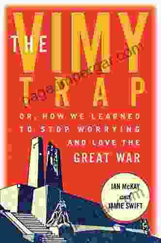 The Vimy Trap: Or How We Learned To Stop Worrying And Love The Great War