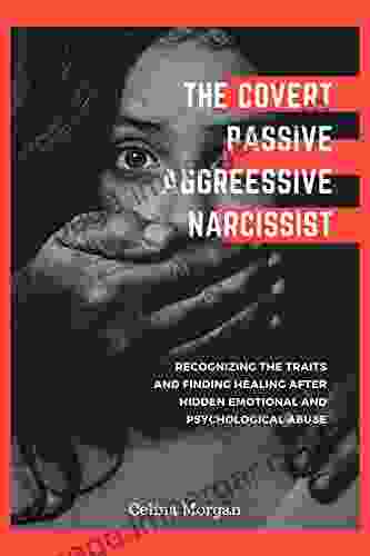 THE COVERT PASSIVE AGGRESSIVE NARCISSIST: Recognizing The Traits And Finding Healing After Hidden Emotional And Psychological Abuse How To Devalue And Discard The Narcissist While Supplying Yourself