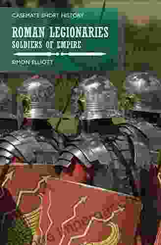 Roman Legionaries: Soldiers Of Empire (Casemate Short History)