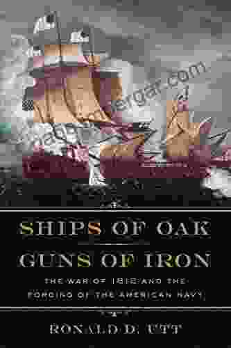 Ships Of Oak Guns Of Iron: The War Of 1812 And The Forging Of The American Navy (Early America Collection)