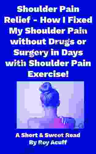 Shoulder Pain Relief How I Fixed My Shoulder Pain Without Drugs Or Surgery In Days With Shoulder Pain Exercise (A Short And Sweet Read 1)