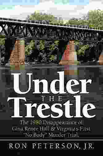 Under The Trestle: The 1980 Disappearance Of Gina Renee Hall Virginia S First No Body Murder Trial