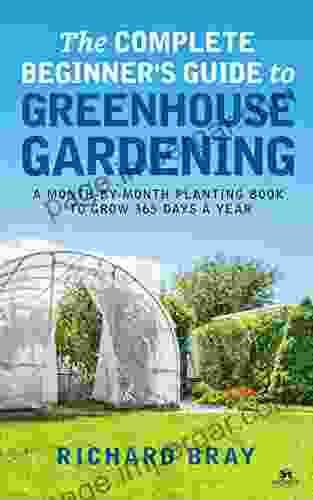 The Complete Beginner S Guide To Greenhouse Gardening: A Month By Month Planting To Grow 365 Days A Year (Urban Homesteading 10)