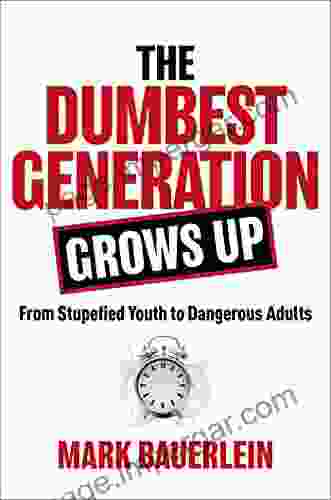 The Dumbest Generation Grows Up: From Stupefied Youth To Dangerous Adults