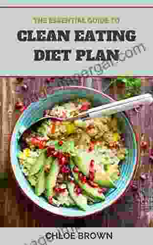 THE ESSENTIAL GUIDE TO CLEAN EATING DIET PLAN: Easy And Simple Recipes To Nourish And Inspire Healthy Living