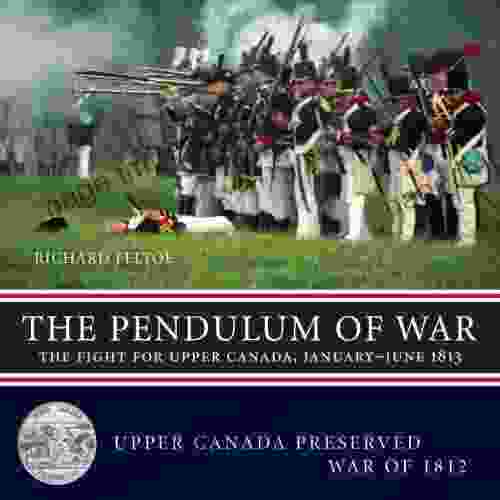 The Pendulum Of War: The Fight For Upper Canada January June1813 (Upper Canada Preserved War Of 1812 2)