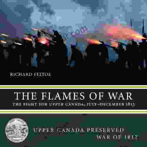 The Flames Of War: The Fight For Upper Canada July December 1813 (Upper Canada Preserved War Of 1812 3)