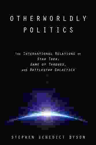 Otherworldly Politics: The International Relations Of Star Trek Game Of Thrones And Battlestar Galactica