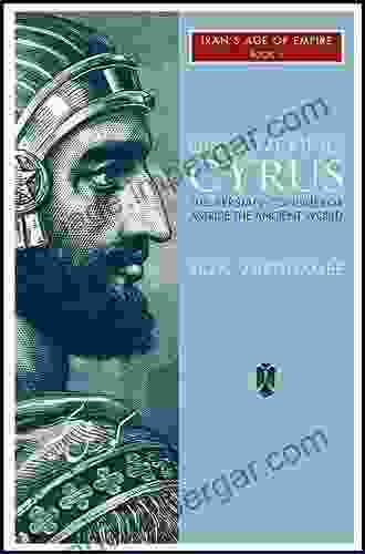 Discovering Cyrus: The Persian Conqueror Astride The Ancient World (Iran S Age Of Empire 1)