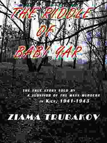 The Riddle Of Babi Yar: The True Story Told By A Survivor Of The Mass Murders In Kiev 1941 1943