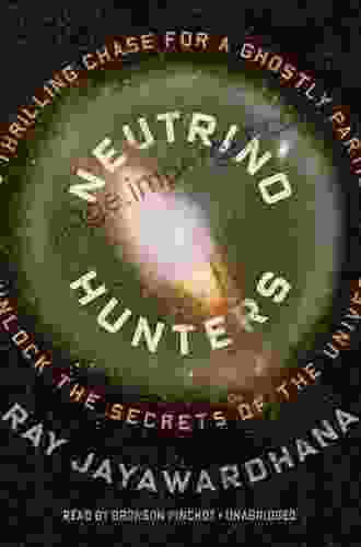 Neutrino Hunters: The Thrilling Chase For A Ghostly Particle To Unlock The Secrets Of The Universe