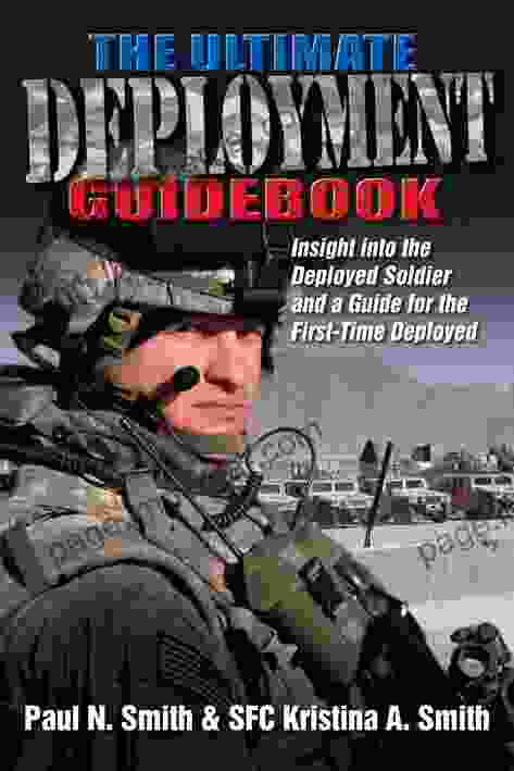 The Ultimate Deployment Guidebook: Insight Into The Deployed Soldier And A Guide For The First Time Deployed