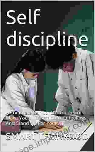 Self Discipline: A Complete Self Control Guide To Make You Understand Your Feelings And Stand Up For Yourself