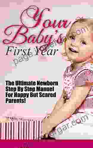 Your Baby S First Year: The Ultimate Newborn Step By Step Manuel For Happy But Scared Parents (Baby S First Year Your Baby S First Year First Year Baby Baby Free First Year Baby)