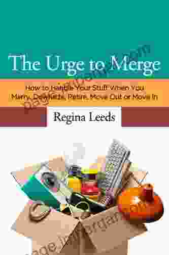 The Urge To Merge: How To Handle Your Stuff When You Marry Downsize Retire Move Out Or Move In