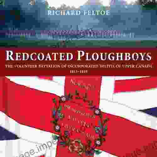 Redcoated Ploughboys: The Volunteer Battalion of Incorporated Militia of Upper Canada 1813 1815