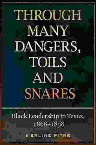 Through Many Dangers Toils And Snares: Black Leadership In Texas 1868 1898 (Sara And John Lindsey In The Arts And Humanities)