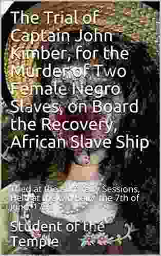 The Trial Of Captain John Kimber For The Murder Of Two Female Negro Slaves On Board The Recovery African Slave Ship: / Tried At The Admiralty Sessions At The Old Baily / The 7th Of June 1792