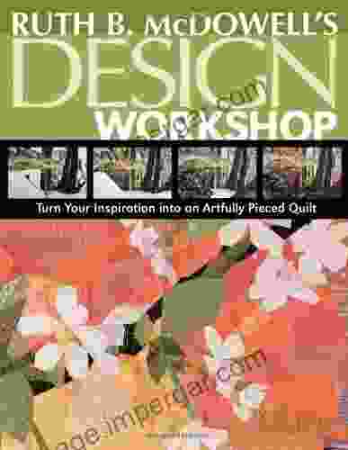 Ruth B McDowell s Design Workshop: Turn Your Inspiration into an Artfully Pieced Quilt