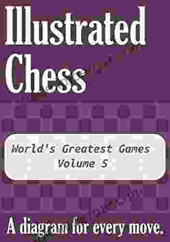 World S Greatest Games Volume 5: Illustrated Chess A Diagram For Every Move