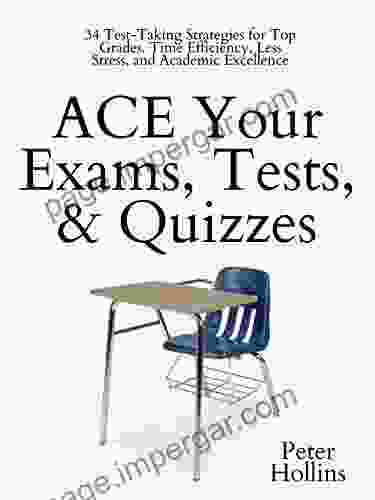 ACE Your Exams Tests Quizzes: 34 Test Taking Strategies For Top Grades Time Efficiency Less Stress And Academic Excellence (Learning How To Learn 10)