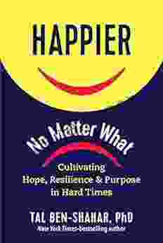 Happier No Matter What: Cultivating Hope Resilience And Purpose In Hard Times