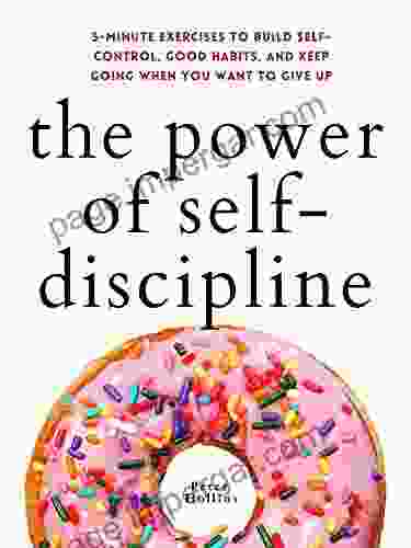 The Power Of Self Discipline: 5 Minute Exercises To Build Self Control Good Habits And Keep Going When You Want To Give Up (Live A Disciplined Life 3)