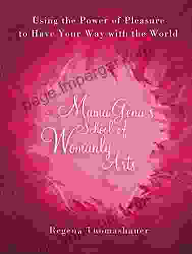 Mama Gena S School Of Womanly Arts: Using The Power Of Pleasure To Have Your Way With The World (How To Use The Power Of Pleasure)