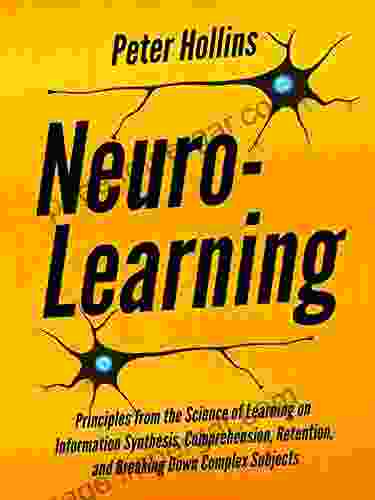 Neuro Learning: Principles From The Science Of Learning On Information Synthesis Comprehension Retention And Breaking Down Complex Subjects (Learning How To Learn 14)