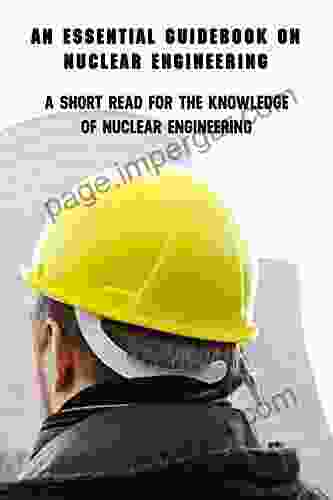 An Essential Guidebook On Nuclear Engineering: A Short Read For The Knowledge Of Nuclear Engineering: On Nuclear Engineering