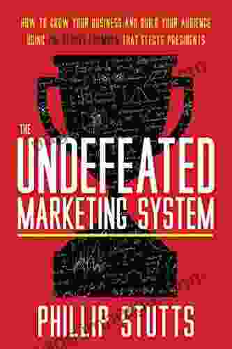 The Undefeated Marketing System : How To Grow Your Business And Build Your Audience Using The Secret Formula That Elects Presidents