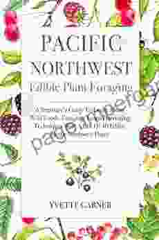 Pacific Northwest Edible Plant Foraging: A Beginner S Guide To Learn About Wild Foods Foraging Learn Harvesting Techniques With A List Of 40 Edible Pacific Northwest Plants