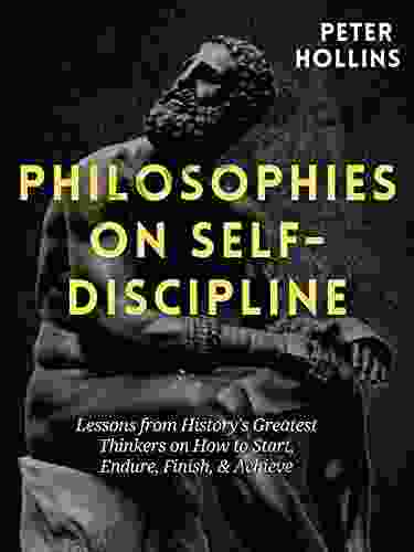 Philosophies On Self Discipline: Lessons From History S Greatest Thinkers On How To Start Endure Finish Achieve (Live A Disciplined Life 9)