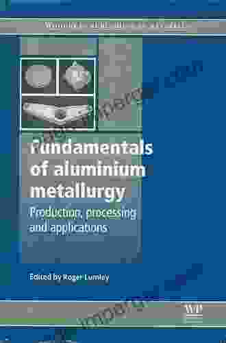 Fundamentals of Aluminium Metallurgy: Production Processing and Applications (Woodhead Publishing in Metals and Surface Engineering)