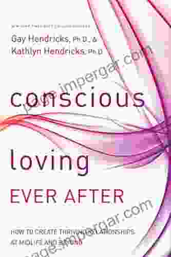 Conscious Loving Ever After: How To Create Thriving Relationships At Midlife And Beyond