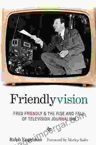 Friendlyvision: Fred Friendly and the Rise and Fall of Television Journalism