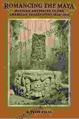 Romancing The Maya: Mexican Antiquity In The American Imagination 1820 1915