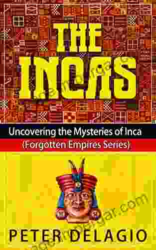 The Incas Uncovering The Mysteries Of Inca (Forgotten Empires Series)