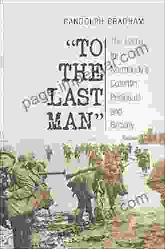 To The Last Man: The Battle For Normandy S Cotentin Peninsula And Brittany