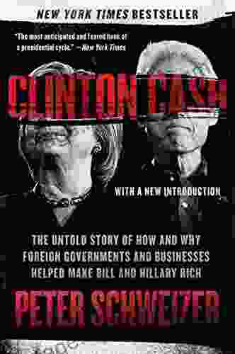 Clinton Cash: The Untold Story Of How And Why Foreign Governments And Businesses Helped Make Bill And Hillary Rich