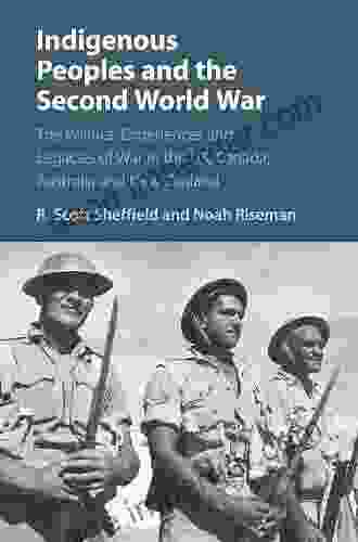 Indigenous Peoples And The Second World War: The Politics Experiences And Legacies Of War In The US Canada Australia And New Zealand