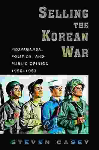 Selling The Korean War: Propaganda Politics And Public Opinion In The United States 1950 1953