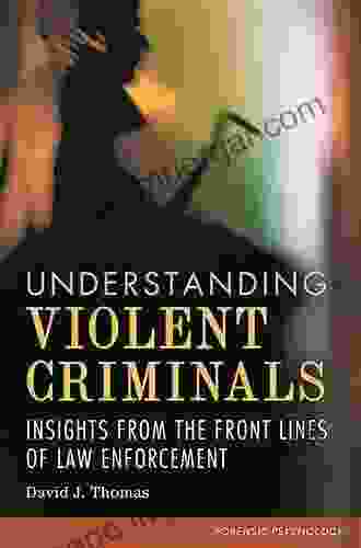 Understanding Violent Criminals: Insights From The Front Lines Of Law Enforcement (Forensic Psychology)