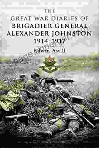 The Great War Diaries Of Brigadier General Alexander Johnston 1914 1917