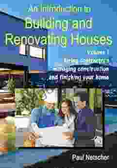 An Introduction To Building And Renovating Houses: Volume 1 Hiring Contractors Managing Construction And Finishing Your Home