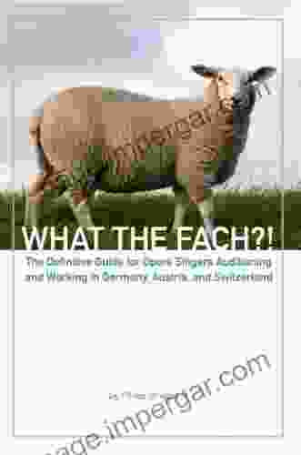 What The Fach? The Definitive Guide For Opera Singers Auditioning And Working In Germany Austria And Switzerland 2nd Edition