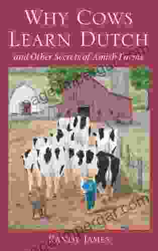 Why Cows Learn Dutch: And Other Secrets Of Amish Farms: And Other Secrets Of The Amish Farm