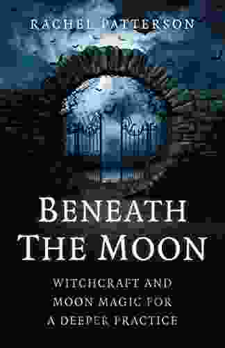 Beneath The Moon: Witchcraft And Moon Magic For A Deeper Practice